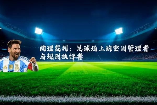 助理裁判:足球场上的空间管理者与规则执行者