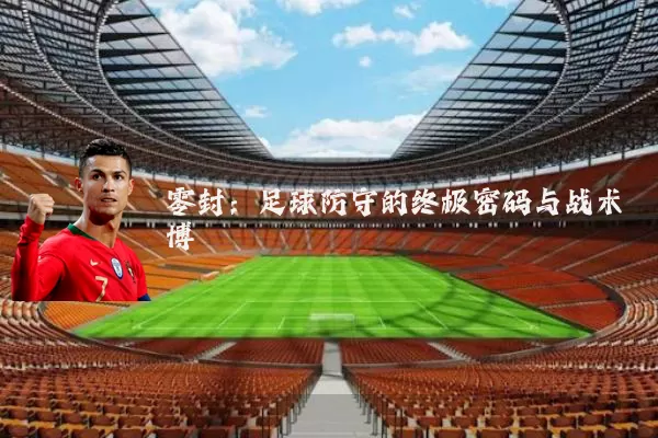 零封：足球防守的终极密码与战术博弈