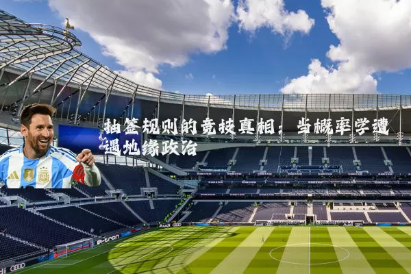 抽签规则的竞技真相:当概率学遭遇地缘政治
