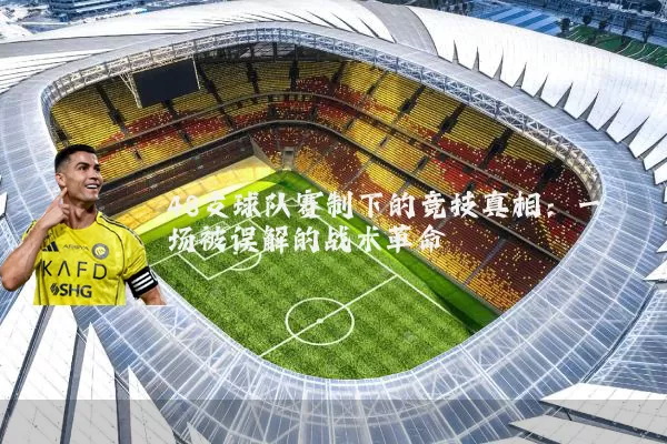48支球队赛制下的竞技真相：一场被误解的战术革命