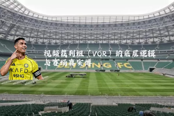 视频裁判组（VOR）的底层逻辑与赛场真实博弈