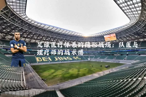 足球医疗体系的隐形战场：队医与理疗师的战术博弈